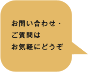 お問い合わせ・ ご質問は お気軽にどうぞ